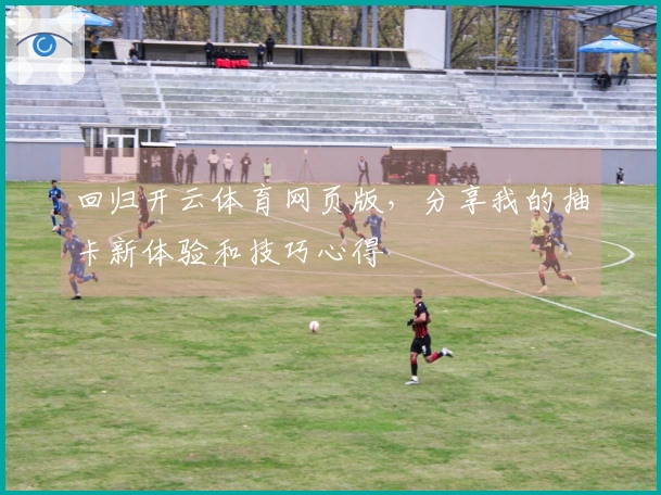 回归开云体育网页版，分享我的抽卡新体验和技巧心得