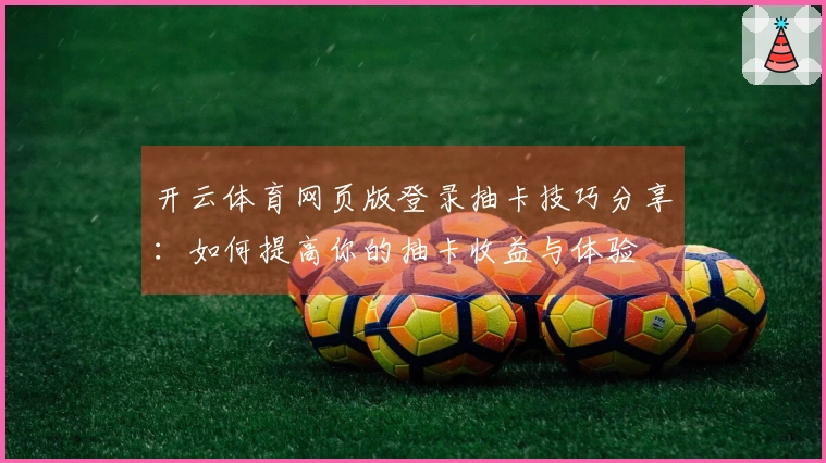 开云体育网页版登录抽卡技巧分享：如何提高你的抽卡收益与体验
