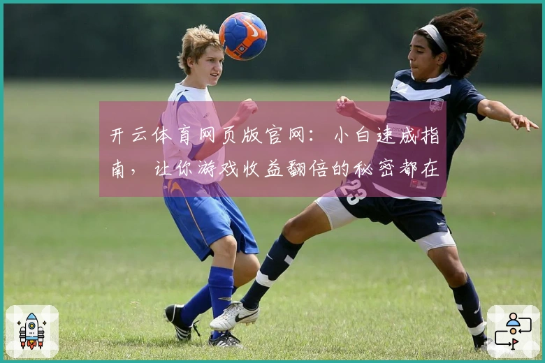 开云体育网页版官网：小白速成指南，让你游戏收益翻倍的秘密都在这里！