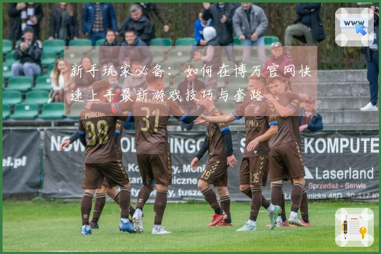 新手玩家必备：如何在博万官网快速上手最新游戏技巧与套路