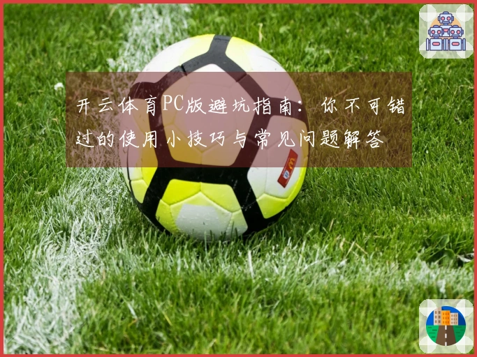 开云体育PC版避坑指南：你不可错过的使用小技巧与常见问题解答