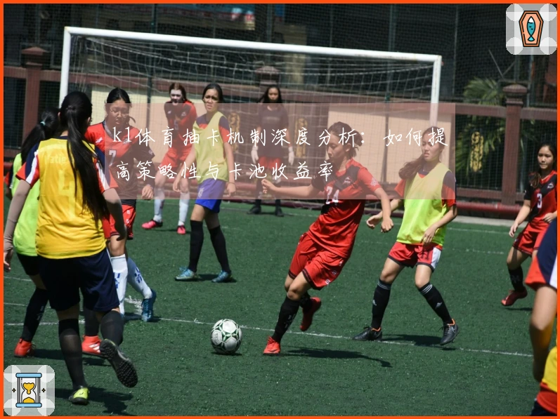 k1体育抽卡机制深度分析：如何提高策略性与卡池收益率