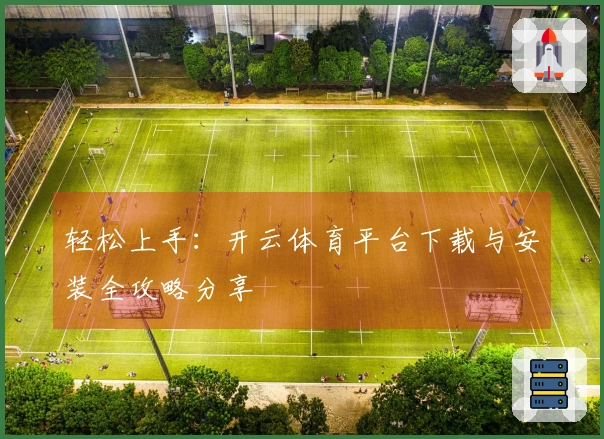 轻松上手：开云体育平台下载与安装全攻略分享