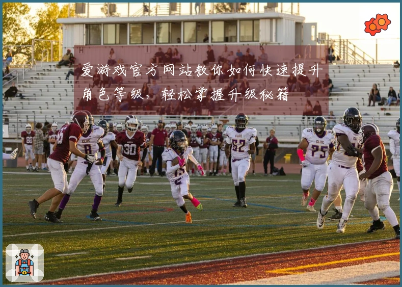 爱游戏官方网站教你如何快速提升角色等级，轻松掌握升级秘籍