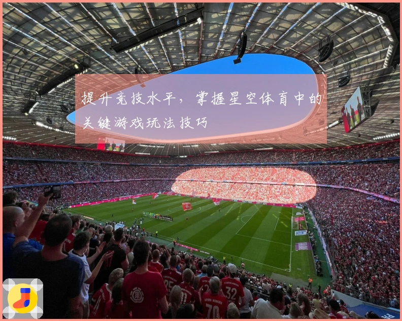 提升竞技水平，掌握星空体育中的关键游戏玩法技巧