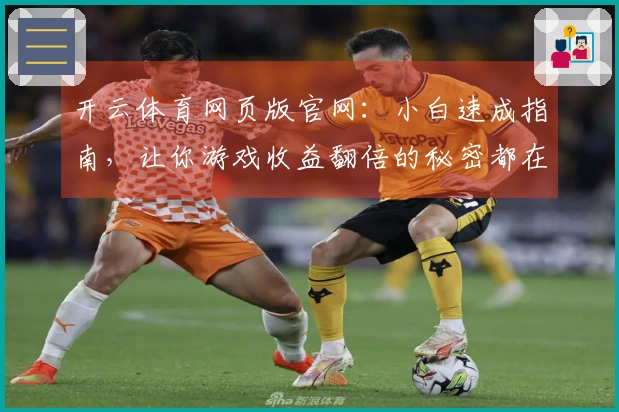 开云体育网页版官网：小白速成指南，让你游戏收益翻倍的秘密都在这里！